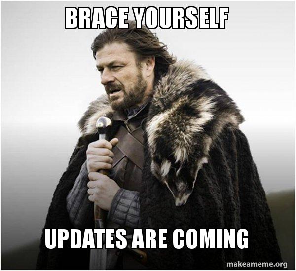 Brace yourselves - updates are coming